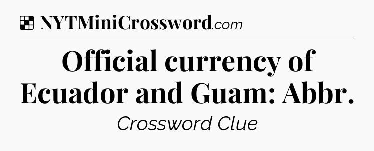 Solution: Official currency of Ecuador and Guam: Abbr - NYT Crossword