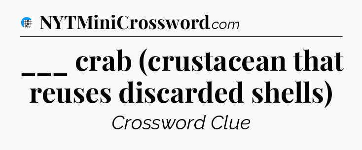 ___ crab (crustacean that reuses discarded shells) Crossword Clue