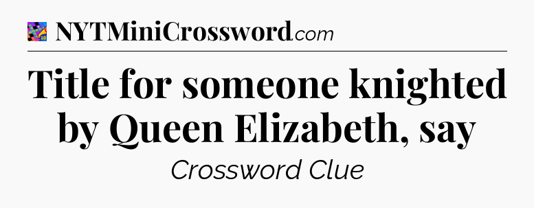 Title for someone knighted by Queen Elizabeth, say Crossword Clue