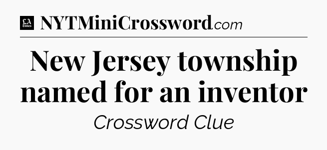 New Jersey township named for an inventor - LA Times Crossword