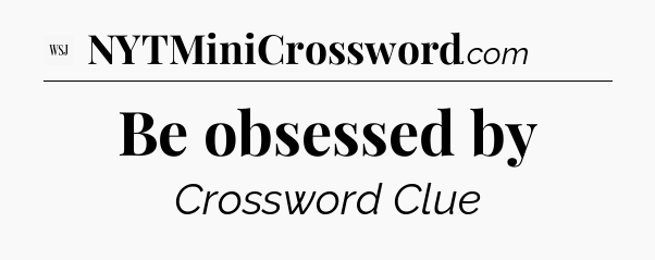 Be obsessed by - WSJ Crossword