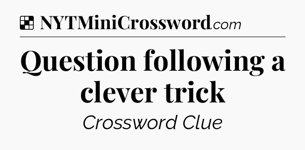 Solution: Question following a clever trick - NYT Crossword