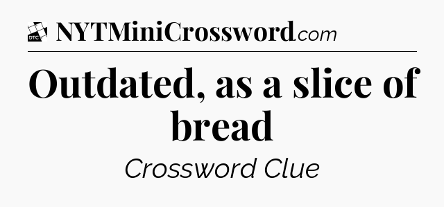 Outdated, as a slice of bread - Daily Themed Classic Crossword
