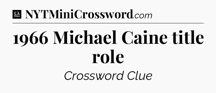 1966 Michael Caine title role - LA Times Crossword
