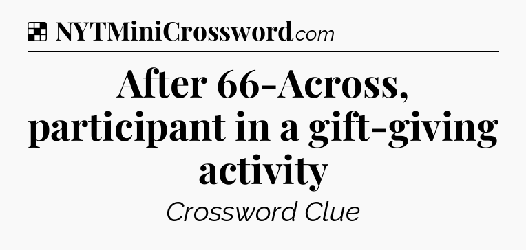 Solution: After 66-Across, participant in a gift-giving activity - NYT Crossword