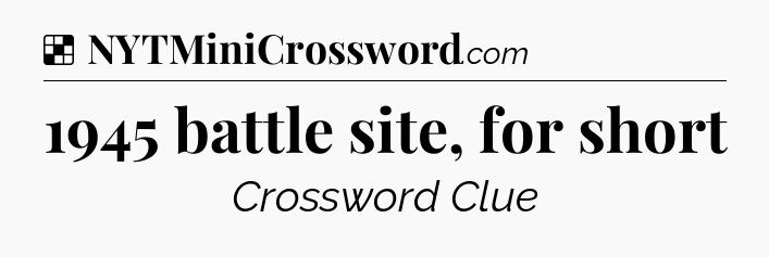 Solution: 1945 battle site, for short - NYT Crossword