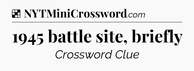 Solution: 1945 battle site, briefly - NYT Crossword