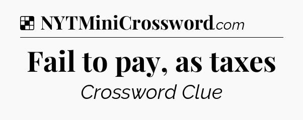 Solution: Fail to pay, as taxes - NYT Crossword