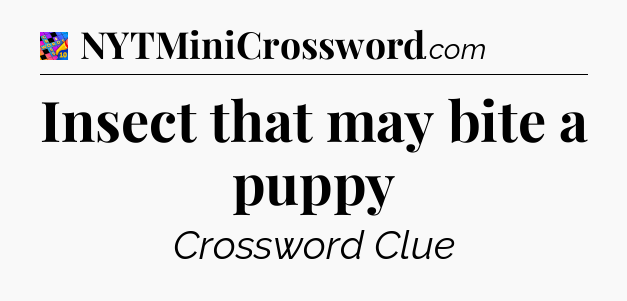 Insect that may bite a puppy Crossword Clue