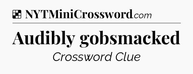 Solution: Audibly gobsmacked - NYT Crossword