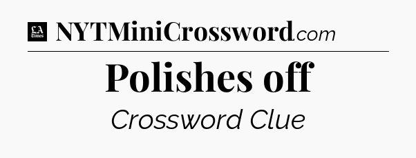 Polishes off - LA Times Crossword