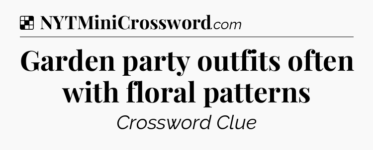 Solution: Garden party outfits often with floral patterns - NYT Crossword