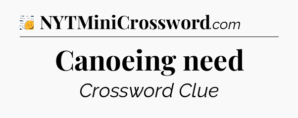 Canoeing need - 7 Little Words