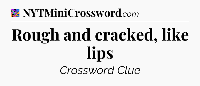 Rough and cracked, like lips Crossword Clue