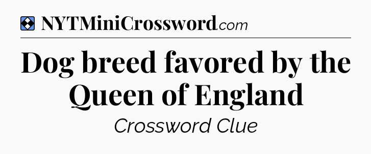 Solution: Dog breed favored by the Queen of England - NYT Mini Crossword