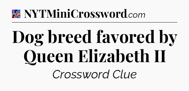 Dog breed favored by Queen Elizabeth II Crossword Clue