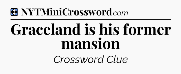 Solution: Graceland is his former mansion - NYT Mini Crossword
