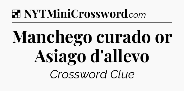 Solution: Manchego curado or Asiago d'allevo - NYT Crossword