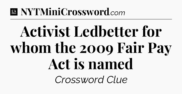 Activist Ledbetter for whom the 2009 Fair Pay Act is named - LA Times Crossword