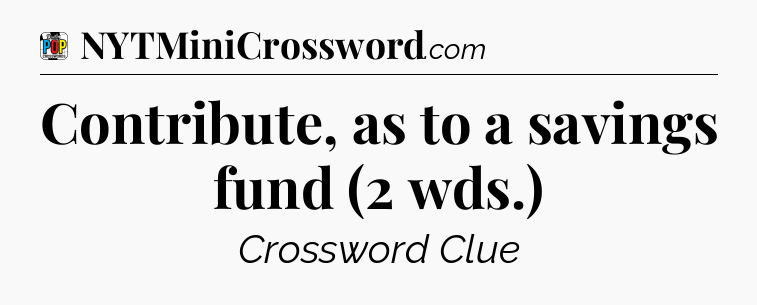 Contribute, as to a savings fund (2 wds.) Crossword Clue