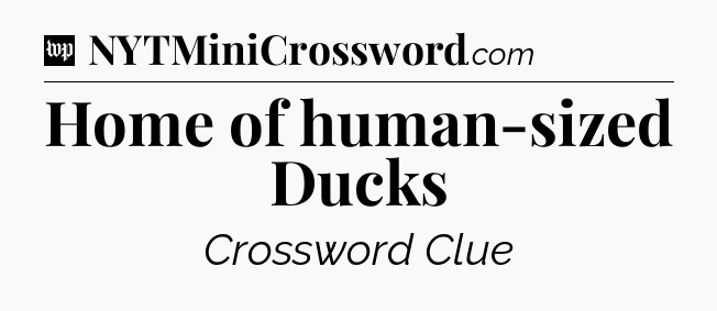Home of human-sized Ducks Crossword Clue