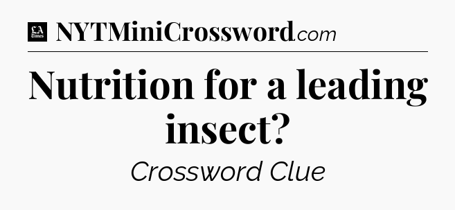 Nutrition for a leading insect - LA Times Crossword