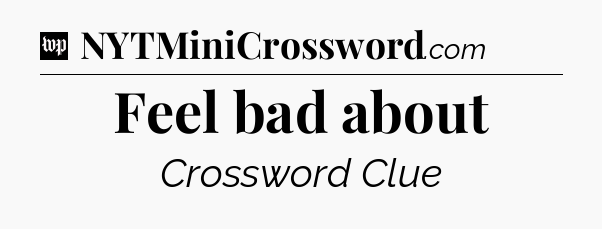 Feel bad about Crossword Clue