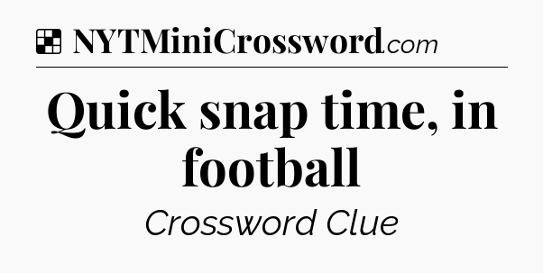 Solution: Quick snap time, in football - NYT Crossword