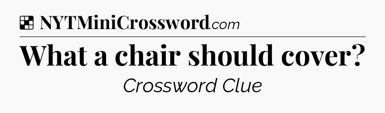 Solution: What a chair should cover - NYT Crossword