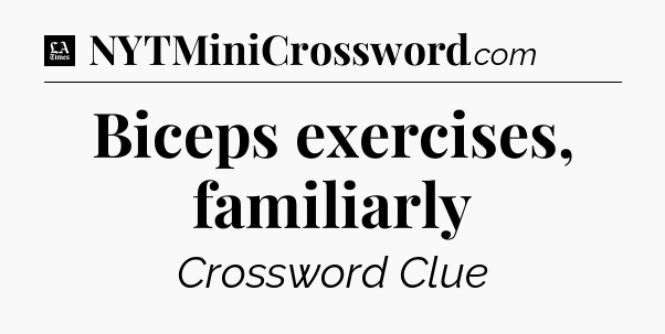 Biceps exercises, familiarly - LA Times Crossword