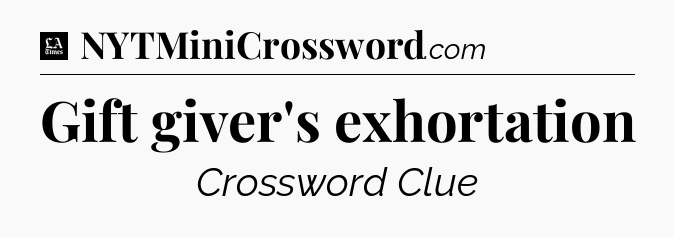 Gift giver's exhortation - LA Times Crossword