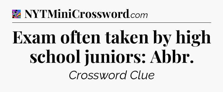 Exam often taken by high school juniors: Abbr Crossword Clue