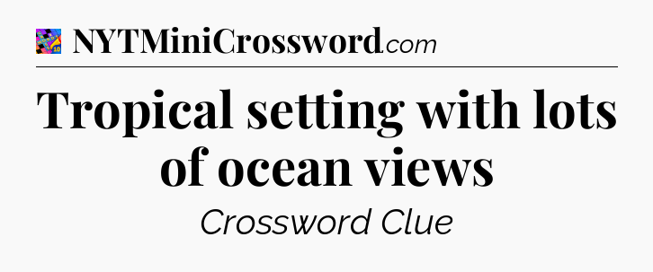 Tropical setting with lots of ocean views Crossword Clue