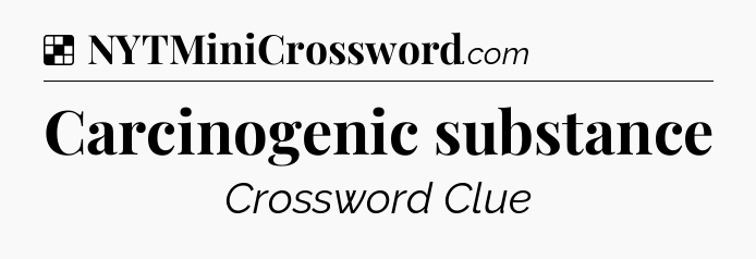 Solution: Carcinogenic substance - NYT Crossword