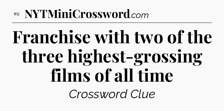 Franchise with two of the three highest-grossing films of all time - WSJ Crossword