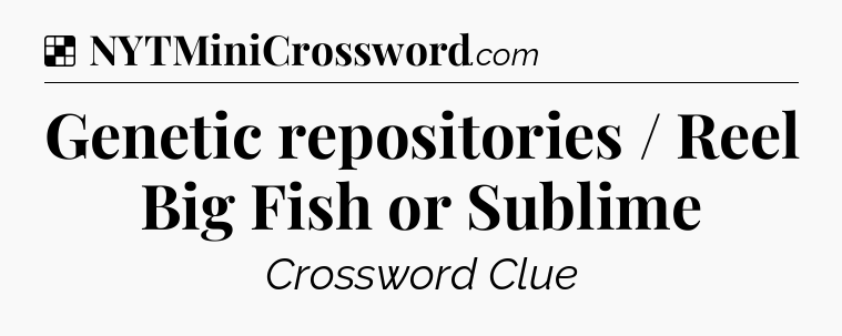 Solution: Genetic repositories / Reel Big Fish or Sublime - NYT Crossword
