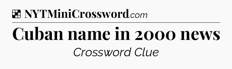 Solution: Cuban name in 2000 news - NYT Crossword