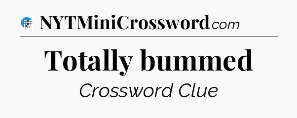Totally bummed Crossword Clue