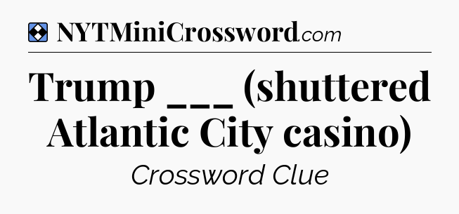 Solution: Trump ___ (shuttered Atlantic City casino) - NYT Mini Crossword