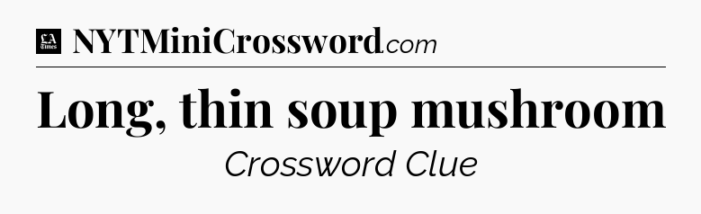 Long, thin soup mushroom - LA Times Crossword