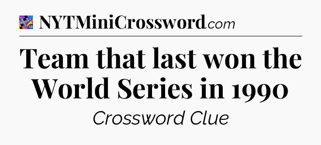 Team that last won the World Series in 1990 Crossword Clue