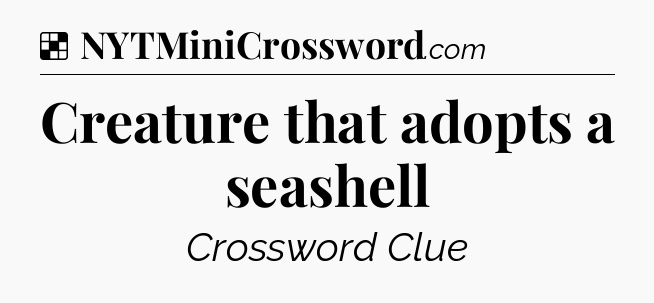 Solution: Creature that adopts a seashell - NYT Crossword