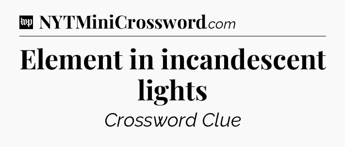 Element in incandescent lights Crossword Clue