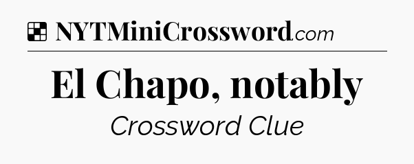 Solution: El Chapo, notably - NYT Crossword
