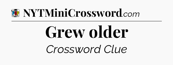 Grew older Crossword Clue