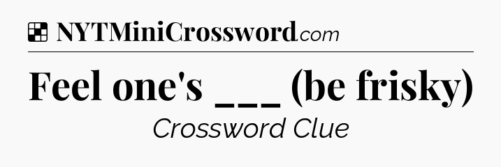 Solution: Feel one's ___ (be frisky) - NYT Crossword