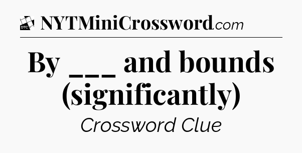 By ___ and bounds (significantly) - Daily Themed Classic Crossword