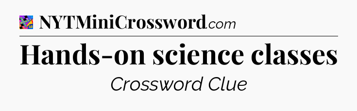 Hands-on science classes Crossword Clue