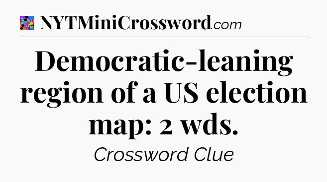 Democratic-leaning region of a US election map: 2 wds Crossword Clue