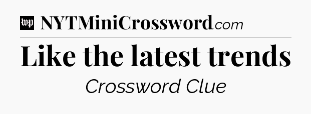 Like the latest trends Crossword Clue